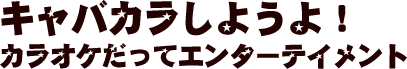 キャバカラしようよ！カラオケだってエンターテイメント